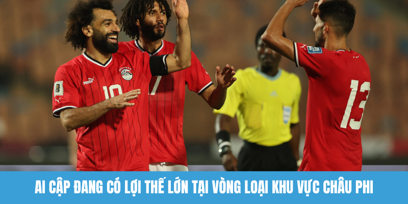 Ai Cập đang có lợi thế lớn tại vòng loại khu vực châu Phi