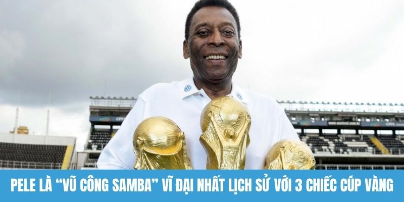 Pele là “vũ công Samba” vĩ đại nhất lịch sử với 3 chiếc cúp vàng