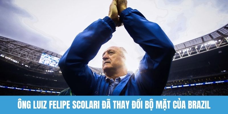 Ông Luiz Felipe Scolari đã thay đổi bộ mặt của Brazil