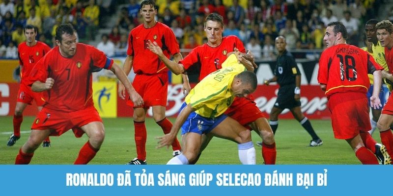 Ronaldo đã tỏa sáng giúp Selecao đánh bại Bỉ