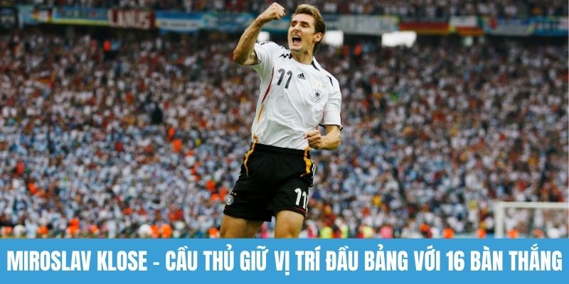 Miroslav Klose - Cầu thủ giữ vị trí đầu bảng với 16 bàn thắng