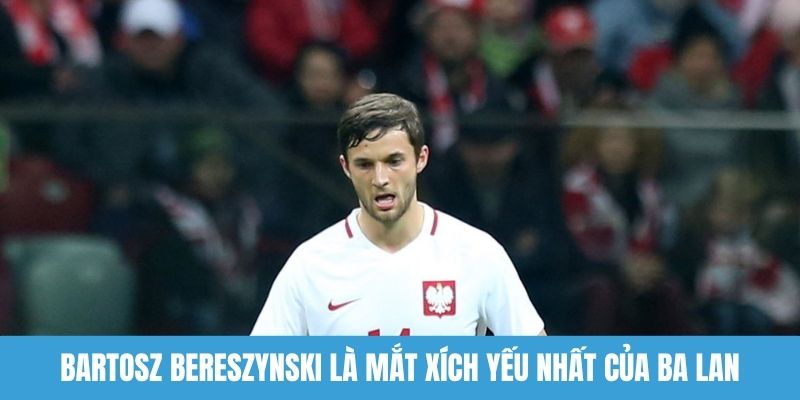 Bartosz Bereszynski là mắt xích yếu nhất của Ba Lan