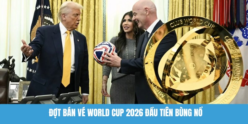 Đợt bán vé World Cup 2026 đầu tiên bùng nổ