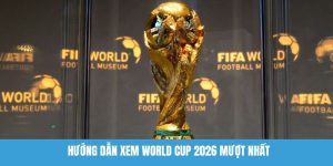 Hướng dẫn xem World Cup 2026 mượt