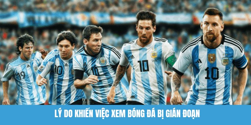 Lý do khiến việc xem bóng đá bị gián đoạn