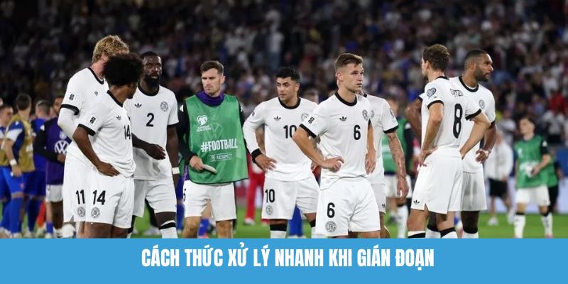 Cách thức xử lý nhanh khi gián đoạn