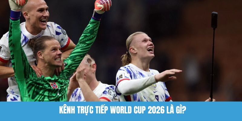 Kênh trực tiếp World Cup 2026 là gì?