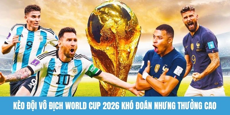 Kèo đội vô địch World Cup 2026 khó đoán nhưng thưởng cao 