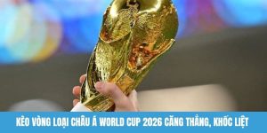Kèo vòng loại châu Á World Cup 2026