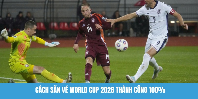 Cách săn vé World Cup 2026 thành công 100%