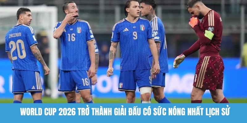 World Cup 2026 trở thành giải đấu có sức nóng nhất lịch sử