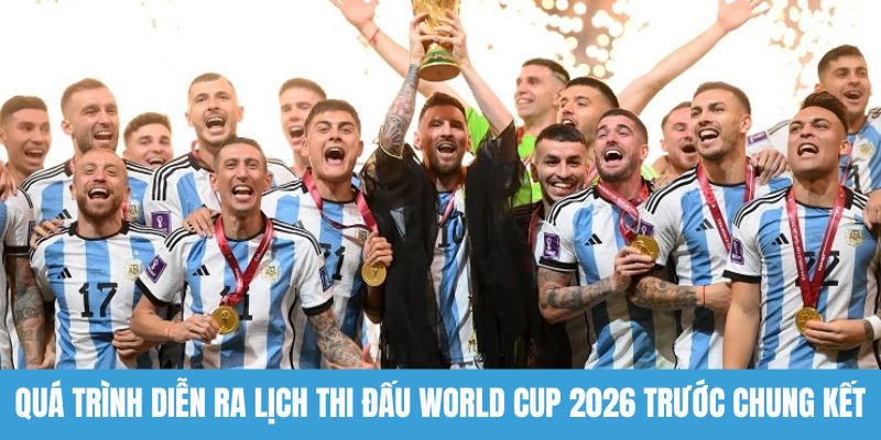 Quá trình diễn ra lịch thi đấu World Cup 2026 trước chung kết
