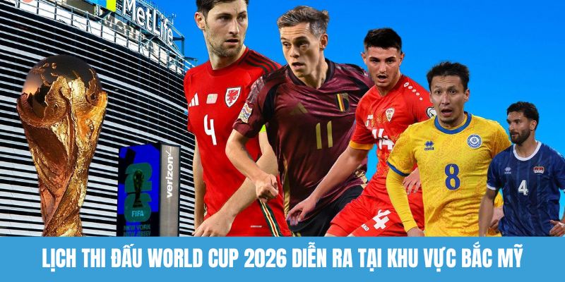 Lịch thi đấu World Cup 2026 diễn ra tại khu vực Bắc Mỹ