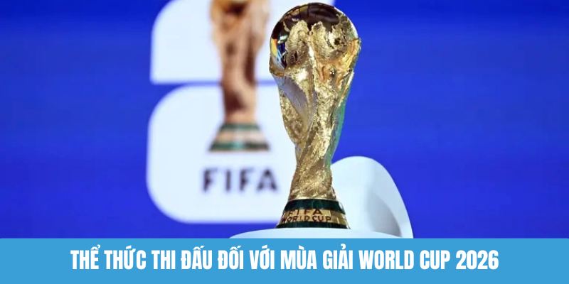 Thể thức thi đấu đối với mùa giải World Cup 2026