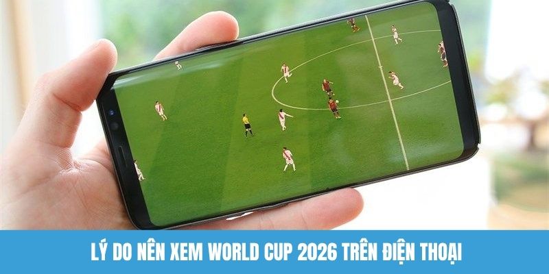 Lợi ích xem world cup 2026 trên điện thoại