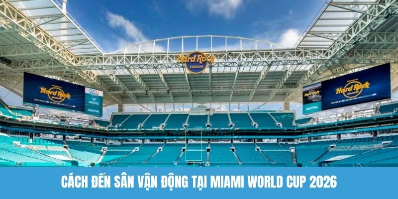 Cách đến sân vận động tại Miami World Cup 2026