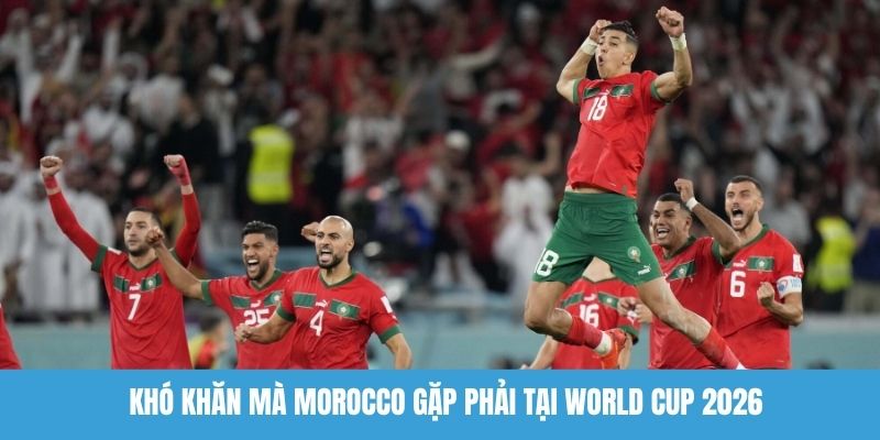 Khó khăn mà Morocco gặp phải tại World Cup 2026