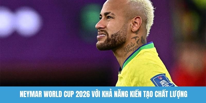 Neymar World Cup 2026 với khả năng kiến tạo chất lượng 