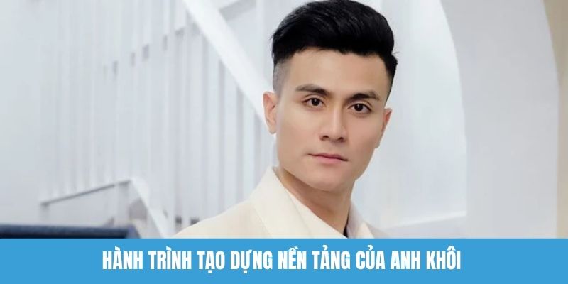 Hành trình tạo dựng nền tảng của anh Khôi