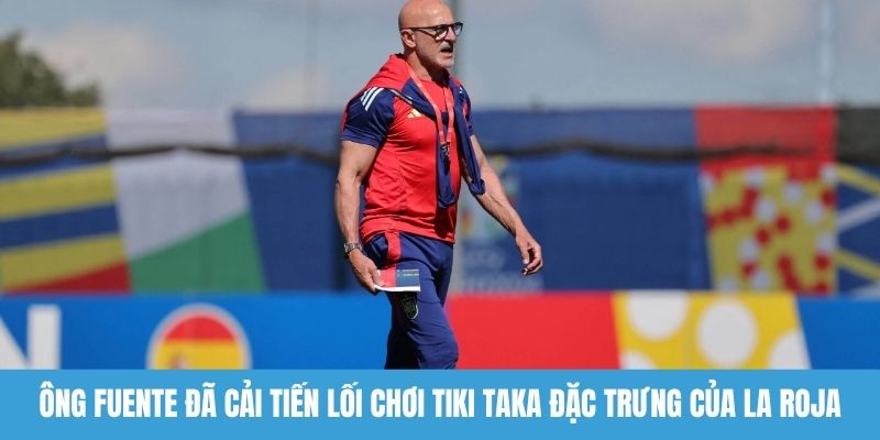 Ông Fuente đã cải tiến lối chơi Tiki Taka đặc trưng của La Roja