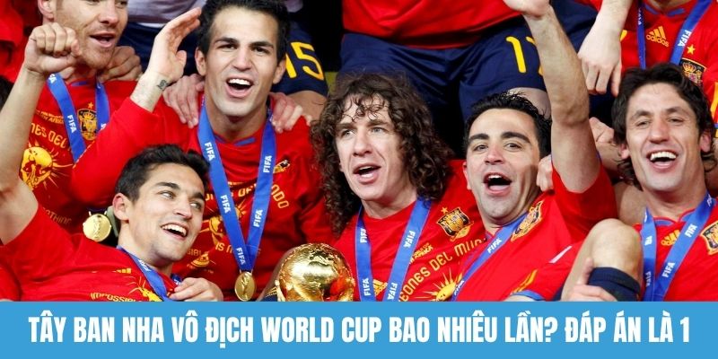 Tây Ban Nha vô địch World Cup bao nhiêu lần? Đáp án là 1