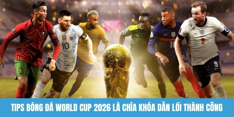 Tips bóng đá World Cup 2026 là chìa khóa dẫn lối thành công 