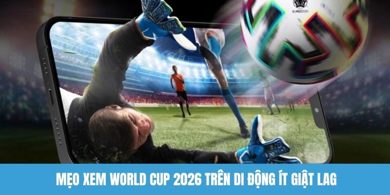 Các cách theo dõi world cup 2026 trên di động