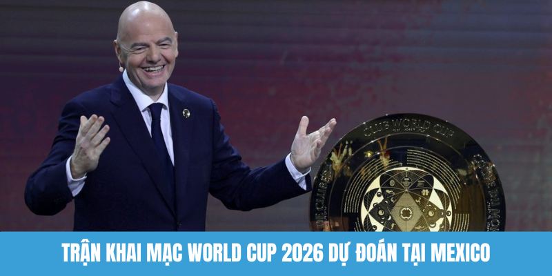 Trận khai mạc World Cup 2026 dự đoán tại Mexico
