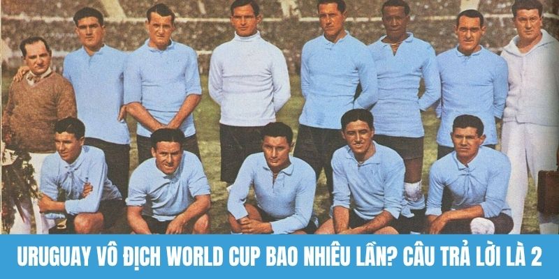 Uruguay vô địch World Cup bao nhiêu lần? Câu trả lời là 2