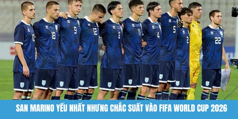  San Marino yếu nhất nhưng chắc suất vào FIFA World Cup 2026