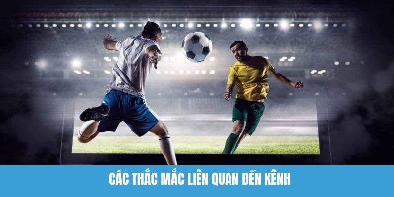 Các thắc mắc liên quan đến kênh