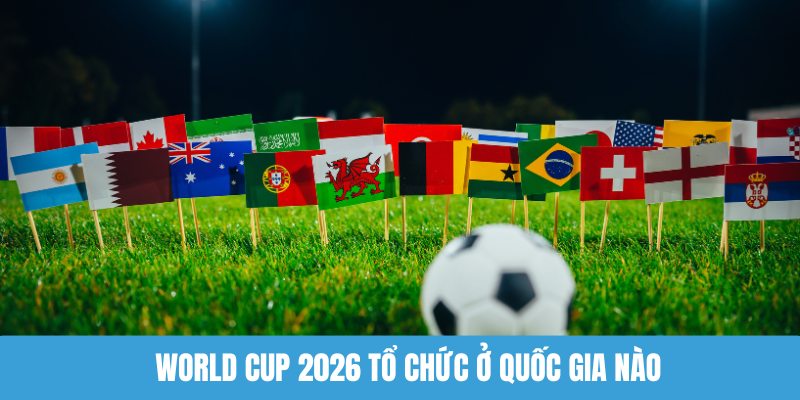 World Cup 2026 tổ chức ở quốc gia nào