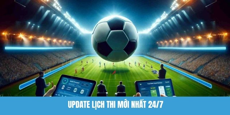 Update lịch thi mới nhất 24/7