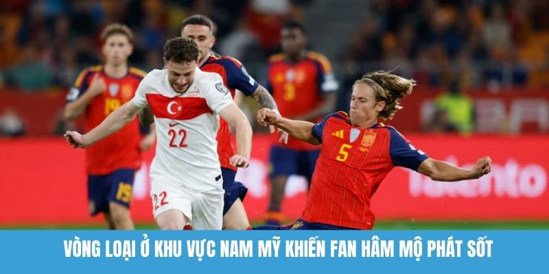 Vòng loại ở khu vực Nam Mỹ khiến fan hâm mộ phát sốt