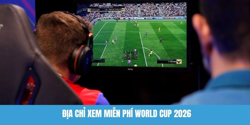Địa chỉ xem miễn phí World Cup 2026