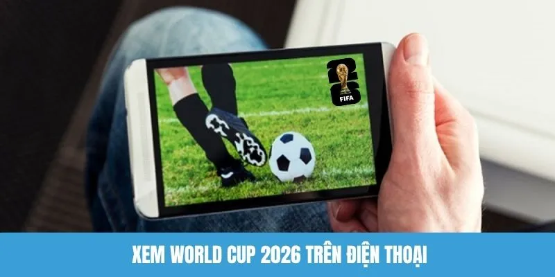 Xem world cup 2026 trên điện thoại